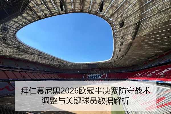 拜仁慕尼黑2026欧冠半决赛防守战术调整与关键球员数据解析