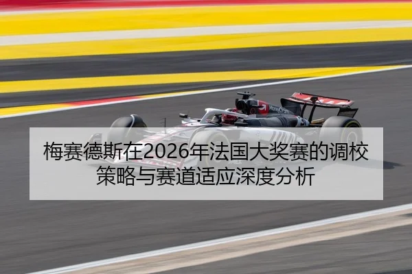 梅赛德斯在2026年法国大奖赛的调校策略与赛道适应深度分析